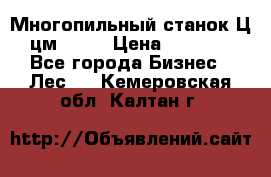  Многопильный станок Ц6 (цм-200) › Цена ­ 550 000 - Все города Бизнес » Лес   . Кемеровская обл.,Калтан г.